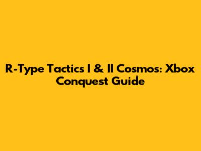 R-Type Tactics I & II Cosmos: Xbox Conquest Guide