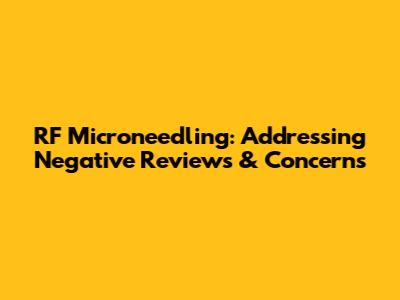 RF Microneedling: Addressing Negative Reviews & Concerns