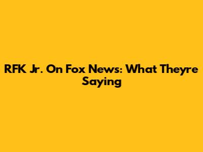 RFK Jr. On Fox News: What They're Saying