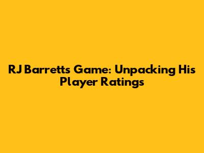 RJ Barrett's Game: Unpacking His Player Ratings