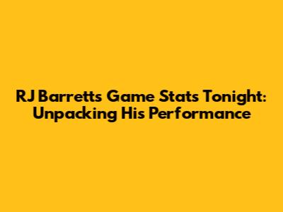 RJ Barrett's Game Stats Tonight: Unpacking His Performance