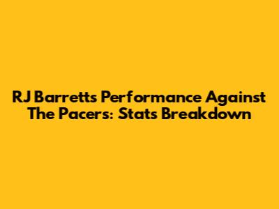 RJ Barrett's Performance Against The Pacers: Stats Breakdown