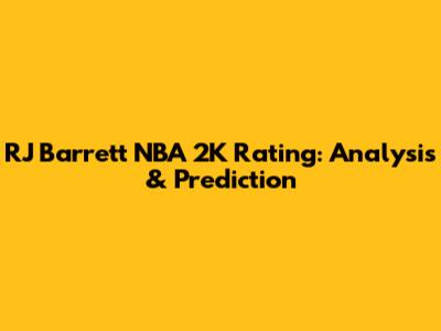 RJ Barrett NBA 2K Rating: Analysis & Prediction