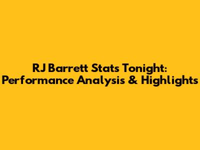 RJ Barrett Stats Tonight: Performance Analysis & Highlights