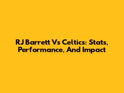 RJ Barrett Vs Celtics: Stats, Performance, And Impact