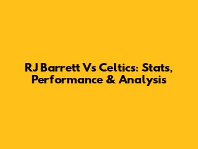 RJ Barrett Vs Celtics: Stats, Performance & Analysis