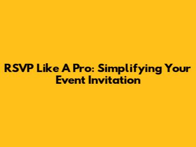 RSVP Like A Pro: Simplifying Your Event Invitation