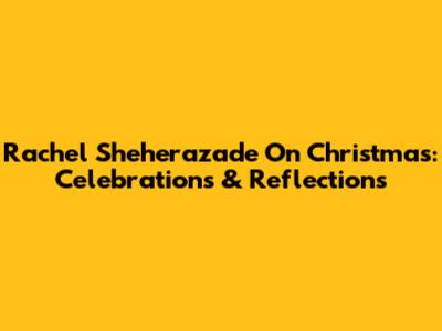 Rachel Sheherazade On Christmas: Celebrations & Reflections