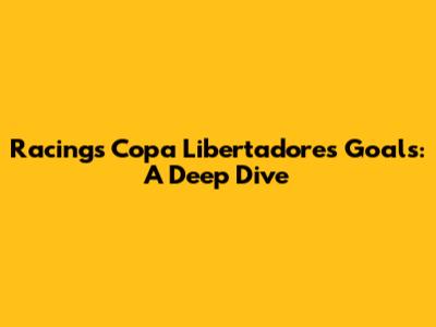 Racing's Copa Libertadores Goals: A Deep Dive