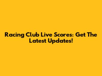 Racing Club Live Scores: Get The Latest Updates!