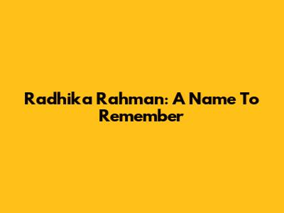 Radhika Rahman: A Name To Remember