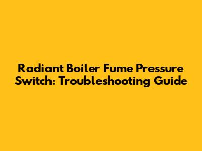 Radiant Boiler Fume Pressure Switch: Troubleshooting Guide