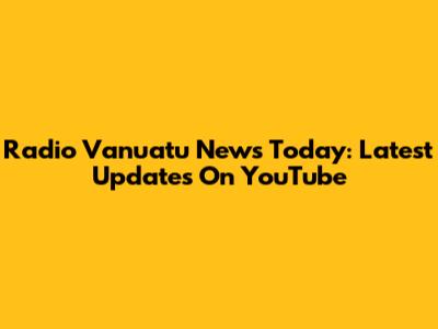 Radio Vanuatu News Today: Latest Updates On YouTube