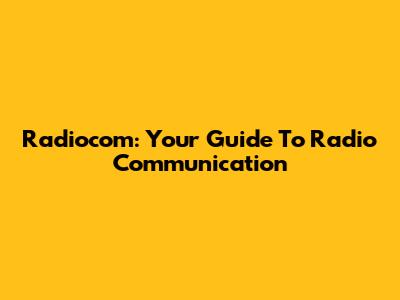 Radiocom: Your Guide To Radio Communication