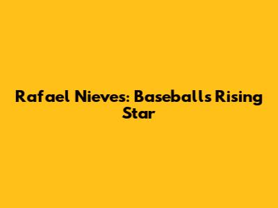 Rafael Nieves: Baseball's Rising Star