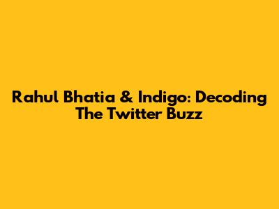 Rahul Bhatia & Indigo: Decoding The Twitter Buzz