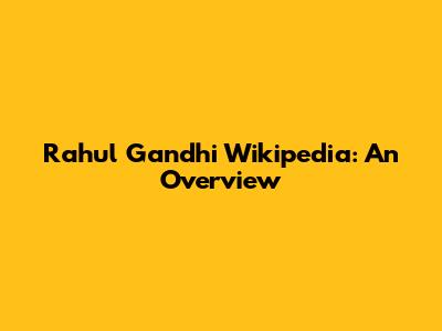Rahul Gandhi Wikipedia: An Overview