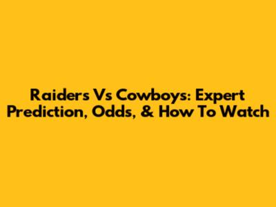 Raiders Vs Cowboys: Expert Prediction, Odds, & How To Watch