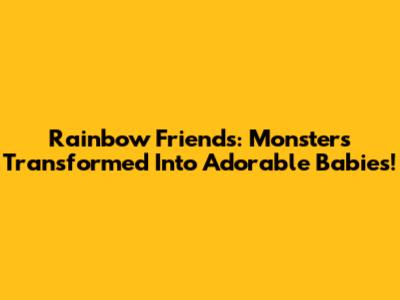 Rainbow Friends: Monsters Transformed Into Adorable Babies!