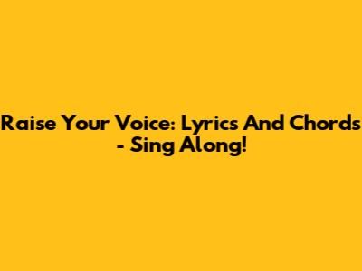 Raise Your Voice: Lyrics And Chords - Sing Along!