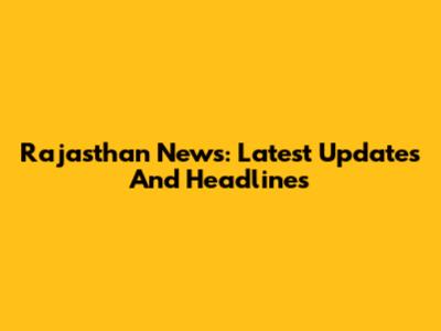 Rajasthan News: Latest Updates And Headlines