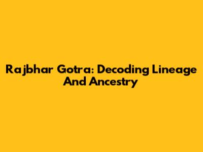 Rajbhar Gotra: Decoding Lineage And Ancestry