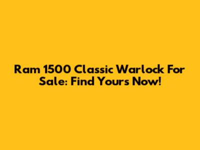 Ram 1500 Classic Warlock For Sale: Find Yours Now!
