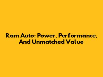 Ram Auto: Power, Performance, And Unmatched Value
