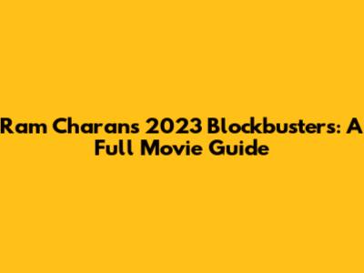 Ram Charan's 2023 Blockbusters: A Full Movie Guide