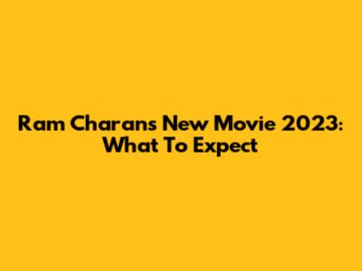 Ram Charan's New Movie 2023: What To Expect