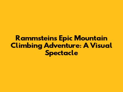 Rammstein's Epic Mountain Climbing Adventure: A Visual Spectacle