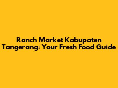 Ranch Market Kabupaten Tangerang: Your Fresh Food Guide