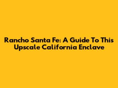 Rancho Santa Fe: A Guide To This Upscale California Enclave