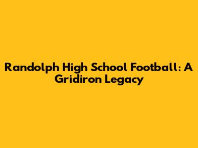 Randolph High School Football: A Gridiron Legacy