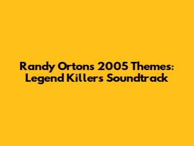 Randy Orton's 2005 Themes: Legend Killer's Soundtrack