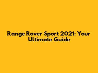 Range Rover Sport 2021: Your Ultimate Guide