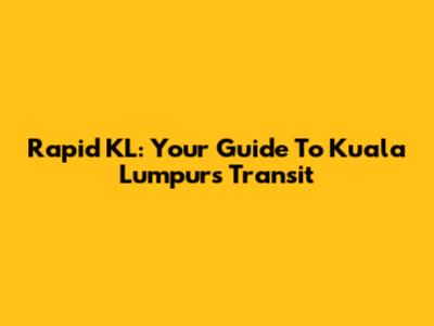 Rapid KL: Your Guide To Kuala Lumpur's Transit