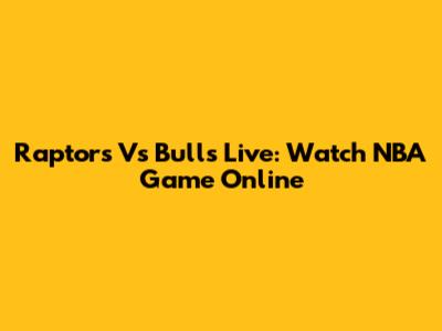 Raptors Vs Bulls Live: Watch NBA Game Online