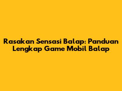 Rasakan Sensasi Balap: Panduan Lengkap Game Mobil Balap