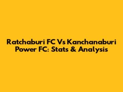Ratchaburi FC Vs Kanchanaburi Power FC: Stats & Analysis