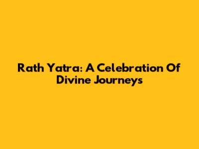 Rath Yatra: A Celebration Of Divine Journeys