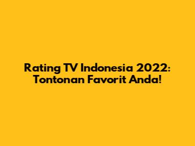 Rating TV Indonesia 2022: Tontonan Favorit Anda!