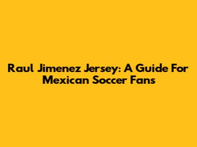 Raul Jimenez Jersey: A Guide For Mexican Soccer Fans