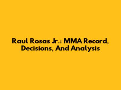 Raul Rosas Jr.: MMA Record, Decisions, And Analysis