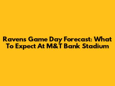 Ravens Game Day Forecast: What To Expect At M&T Bank Stadium