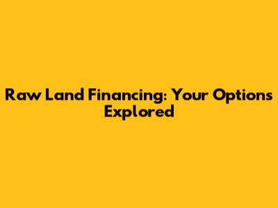 Raw Land Financing: Your Options Explored