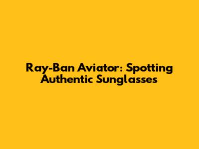 Ray-Ban Aviator: Spotting Authentic Sunglasses