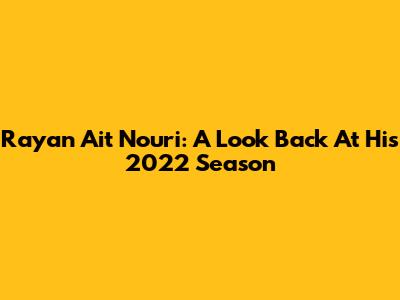 Rayan Ait Nouri: A Look Back At His 2022 Season