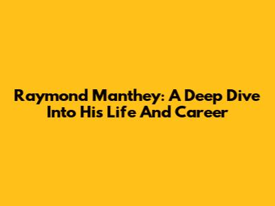 Raymond Manthey: A Deep Dive Into His Life And Career