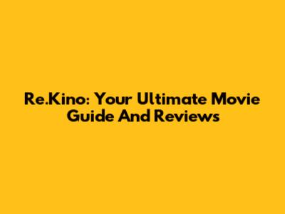 Re.Kino: Your Ultimate Movie Guide And Reviews